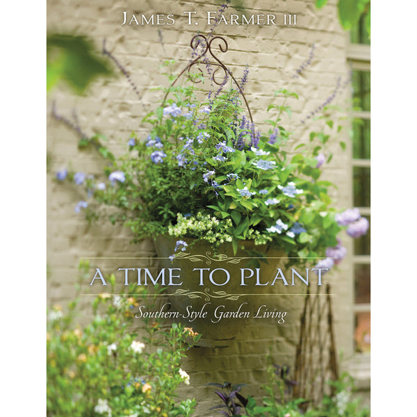 A Time to Plant: Southern-Style Garden Living by James T. Farmer
