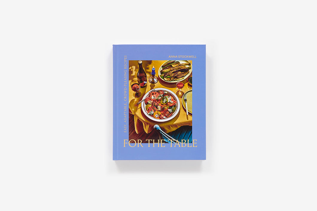 For the Table: EASY, ADAPTABLE, CROWD-PLEASING RECIPES by Anna Stockwell